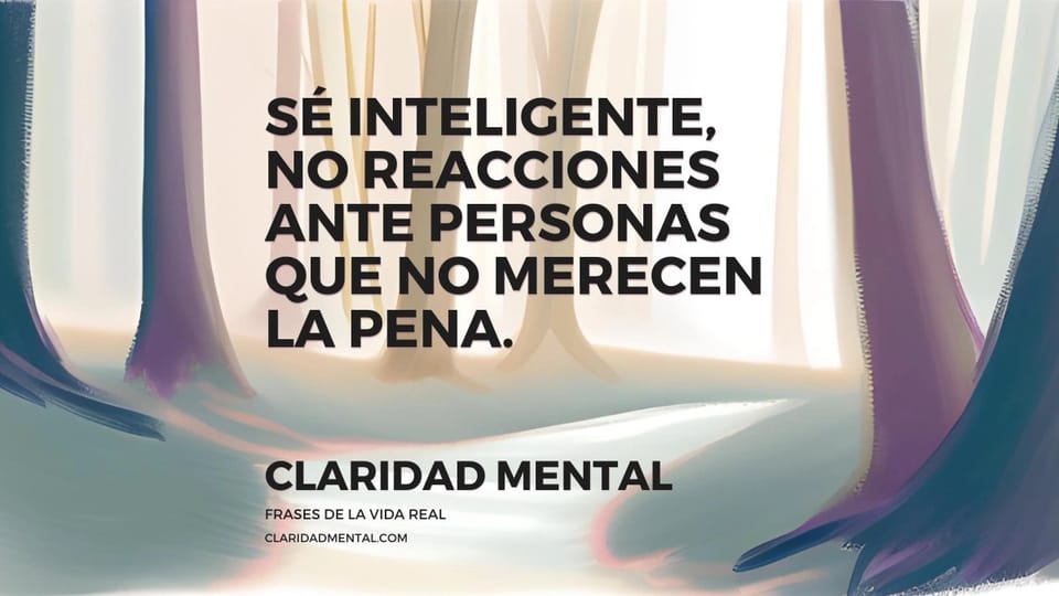 Claridad Mental: Sé inteligente, no reacciones ante personas que no merecen la pena.