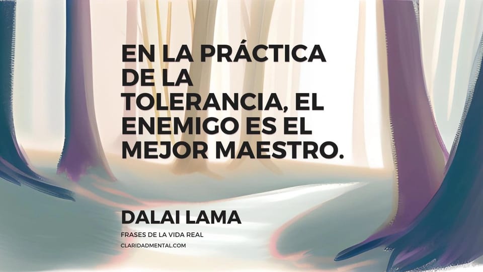 Dalai Lama: En la práctica de la tolerancia, el enemigo es el mejor maestro.