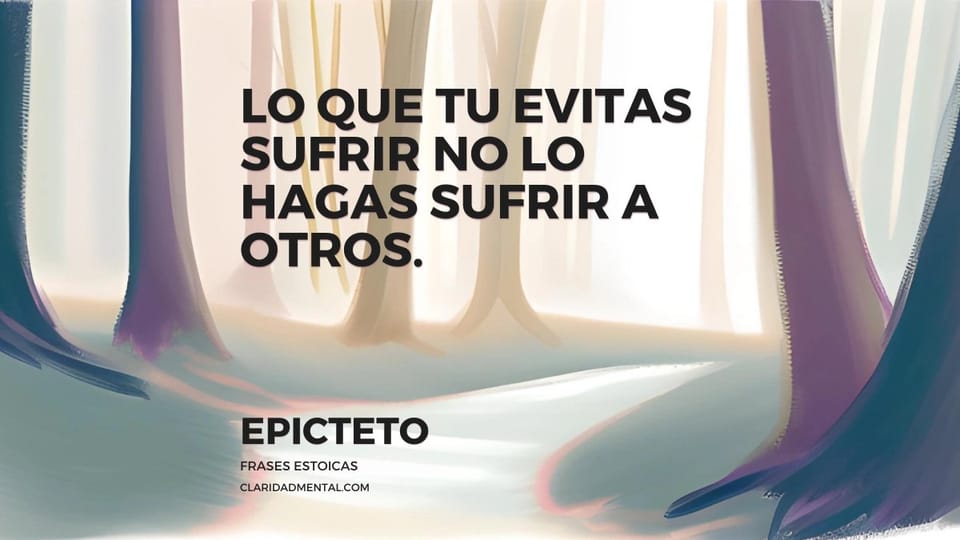 Epicteto: Lo que tu evitas sufrir no lo hagas sufrir a otros.