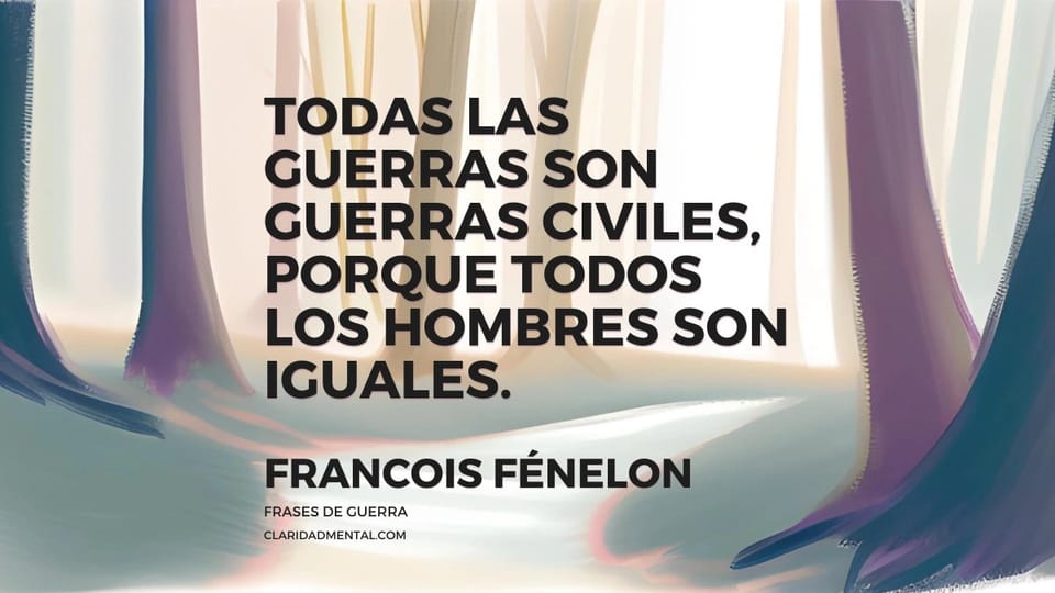Francois Fénelon: Todas las guerras son guerras civiles, porque todos los hombres son iguales.