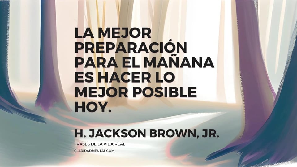 H. Jackson Brown, Jr.: La mejor preparación para el mañana es hacer lo mejor posible hoy.