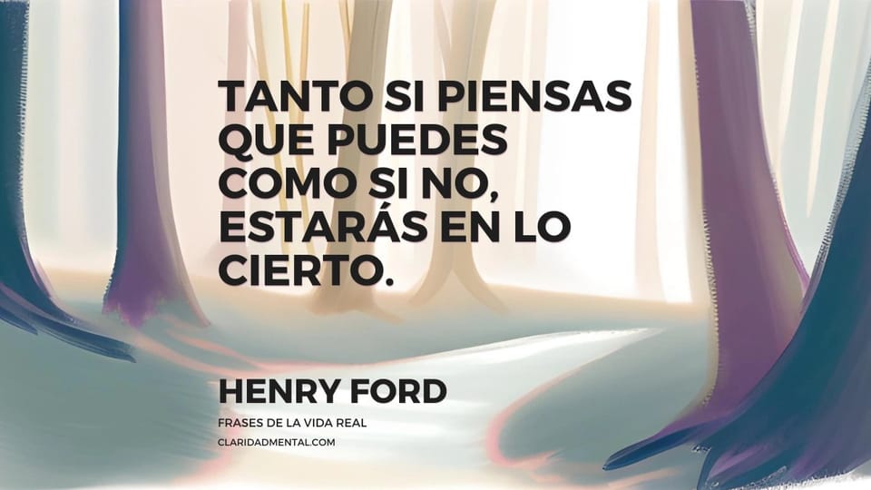 Henry Ford: Tanto si piensas que puedes como si no, estarás en lo cierto.
