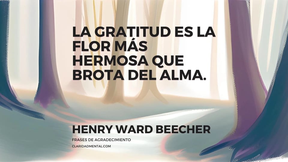 Henry Ward Beecher: La gratitud es la flor más hermosa que brota del alma.