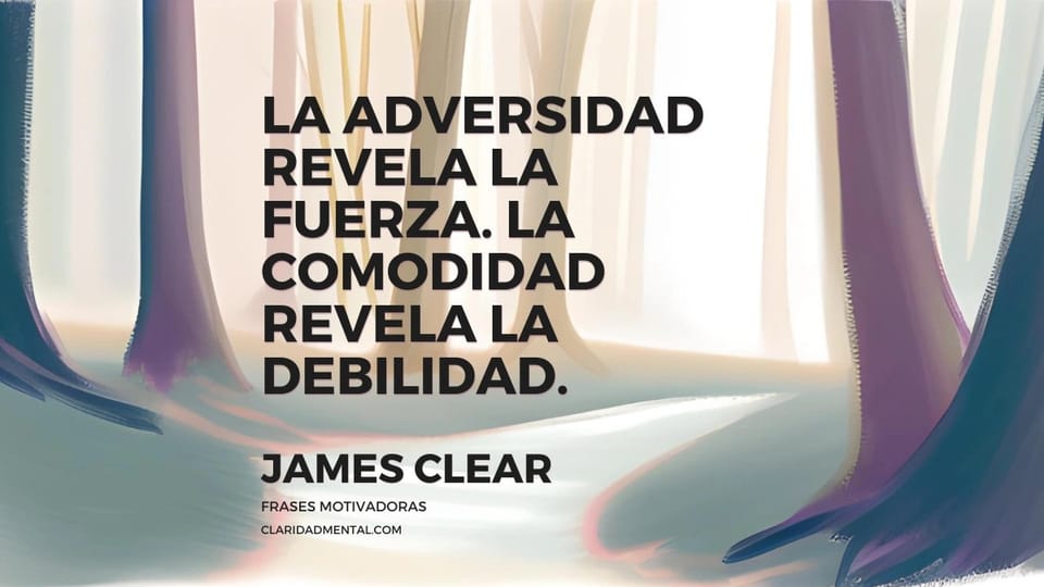 James Clear: La adversidad revela la fuerza. La comodidad revela la debilidad.