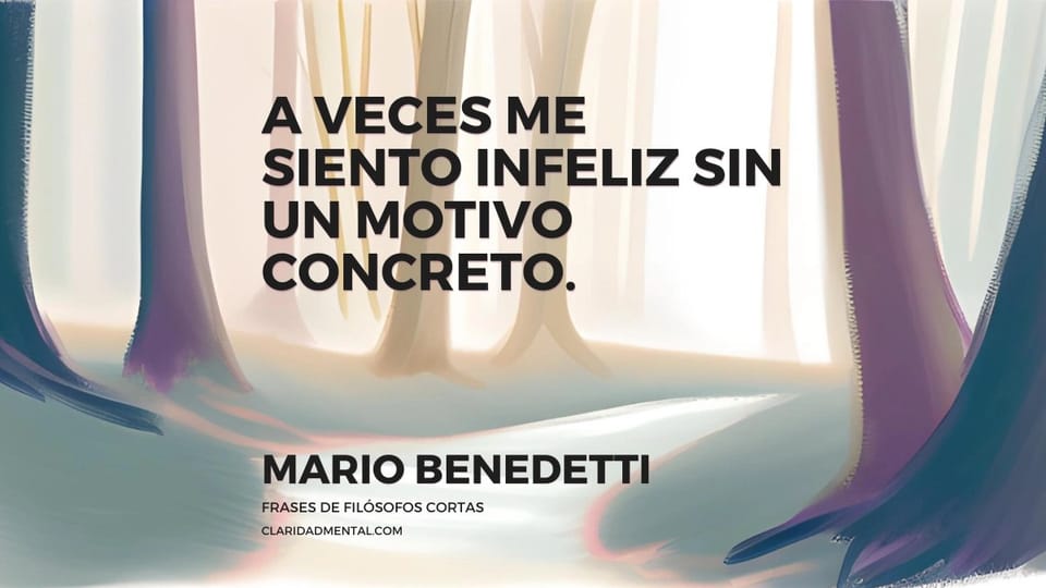 Mario Benedetti: A veces me siento infeliz sin un motivo concreto.