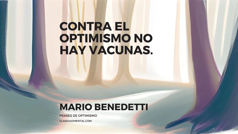 Mario Benedetti: Contra el optimismo no hay vacunas.