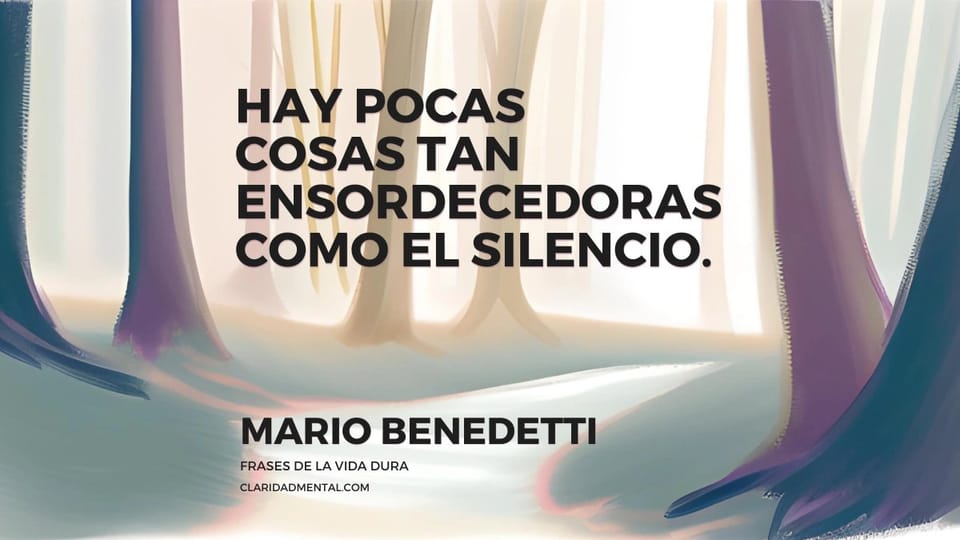 Mario Benedetti: Hay pocas cosas tan ensordecedoras como el silencio.