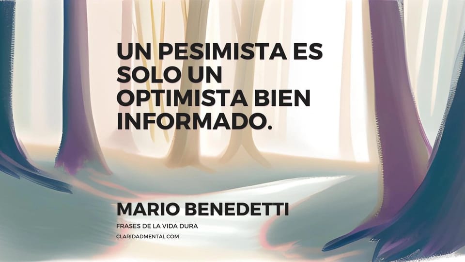 Mario Benedetti: Un pesimista es solo un optimista bien informado.
