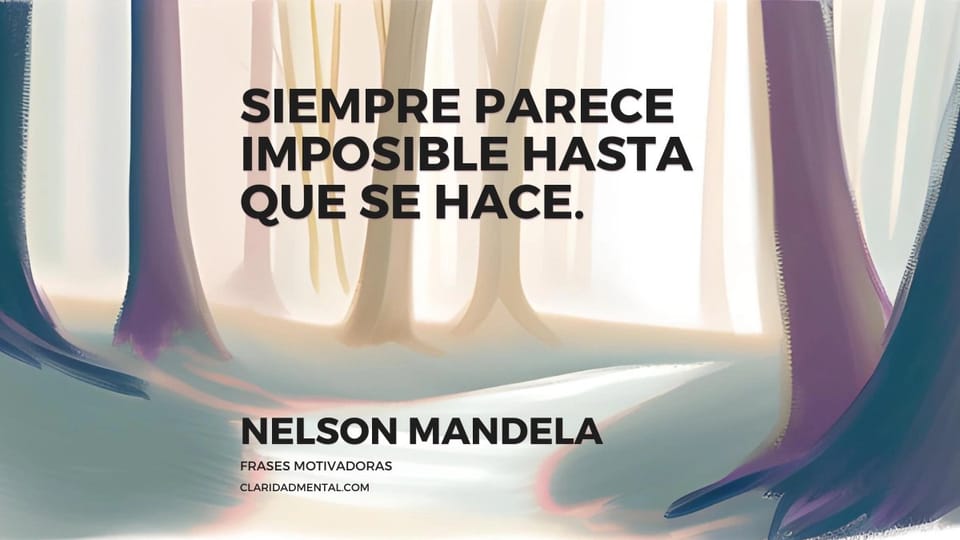 Nelson Mandela: Siempre parece imposible hasta que se hace.