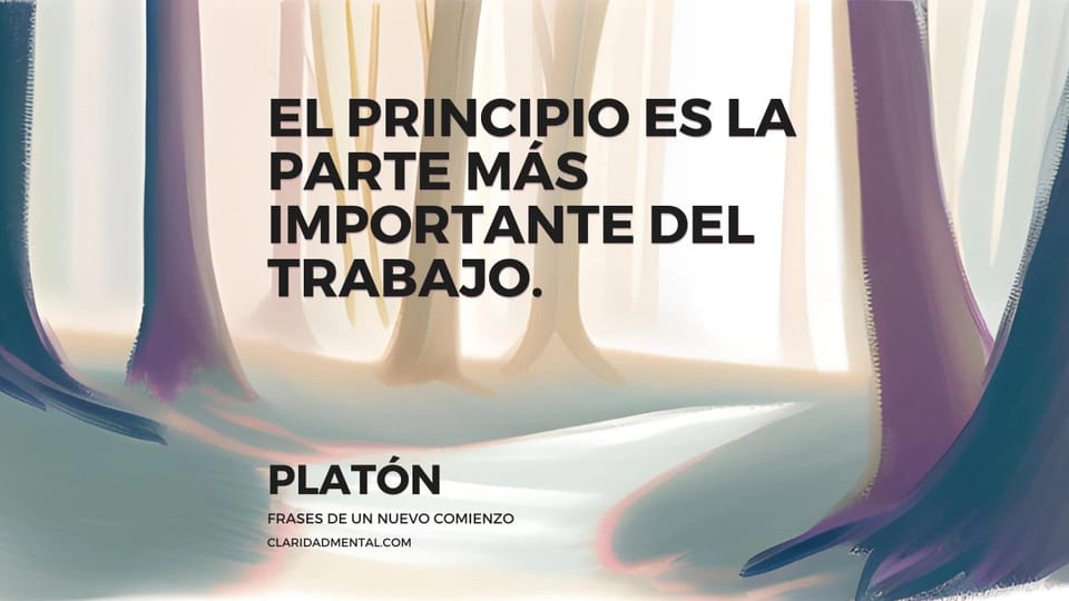 Platón: El principio es la parte más importante del trabajo.