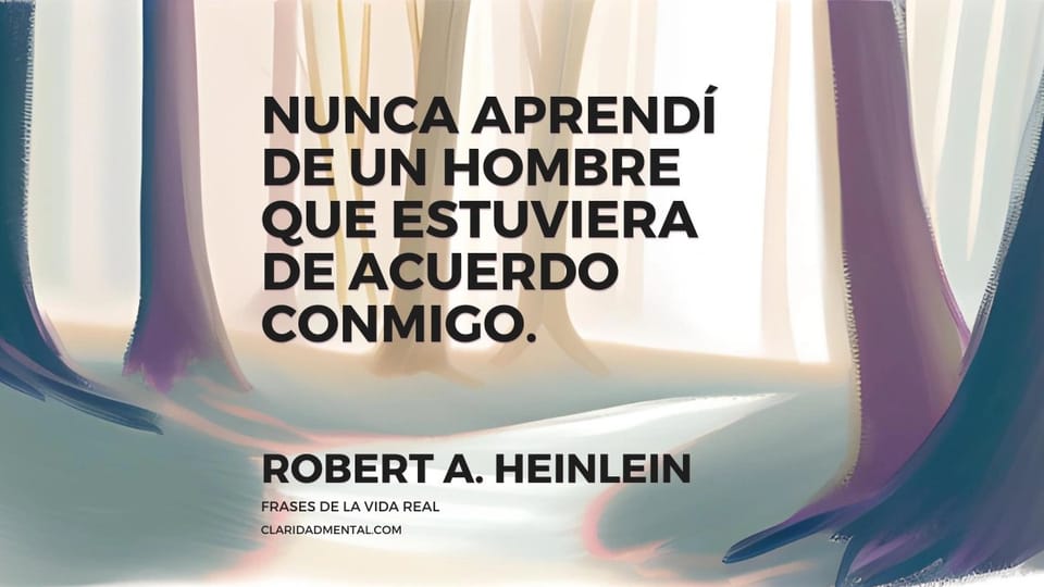 Robert A. Heinlein: Nunca aprendí de un hombre que estuviera de acuerdo conmigo.