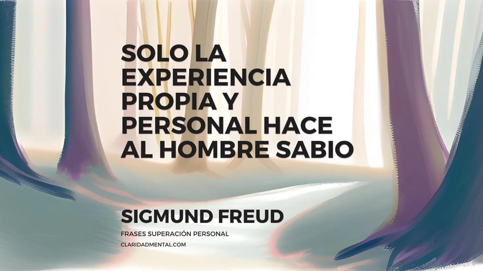 Sigmund Freud: Solo la experiencia propia y personal hace al hombre sabio