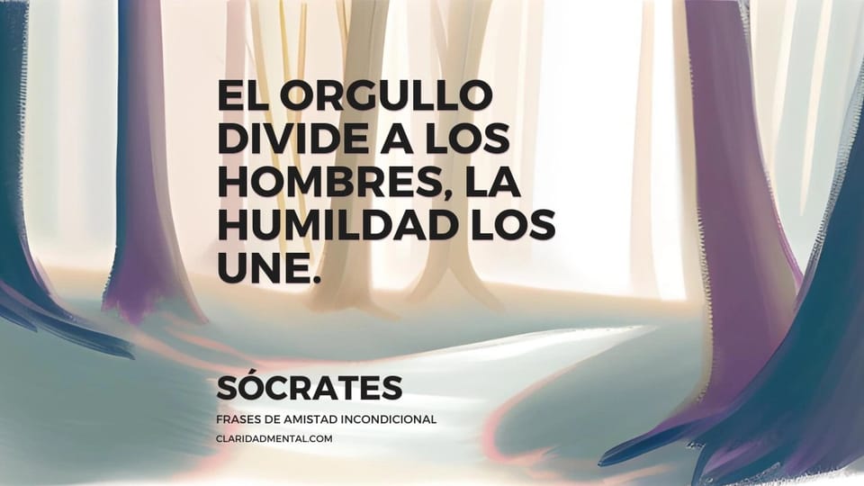 Sócrates: El orgullo divide a los hombres, la humildad los une.