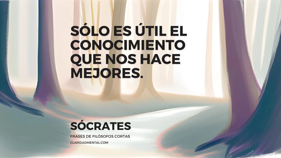 Sócrates: Sólo es útil el conocimiento que nos hace mejores.