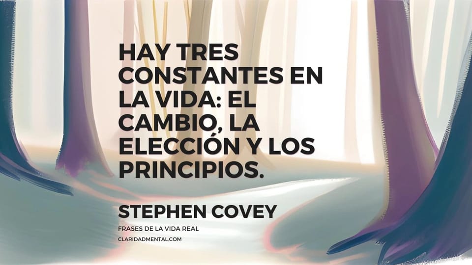 Stephen Covey: Hay tres constantes en la vida: el cambio, la elección y los principios.
