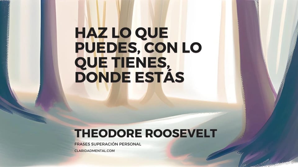 Theodore Roosevelt: Haz lo que puedes, con lo que tienes, donde estás