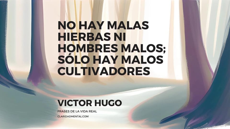 Victor Hugo: No hay malas hierbas ni hombres malos; sólo hay malos cultivadores