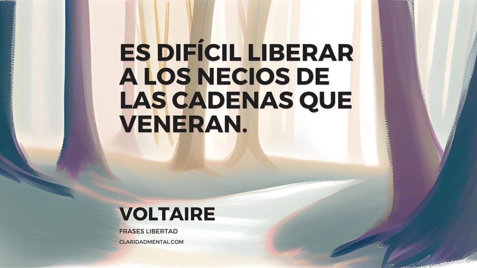 Voltaire: Es difícil liberar a los necios de las cadenas que veneran.