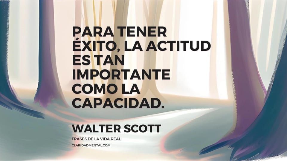 Walter Scott: Para tener éxito, la actitud es tan importante como la capacidad.