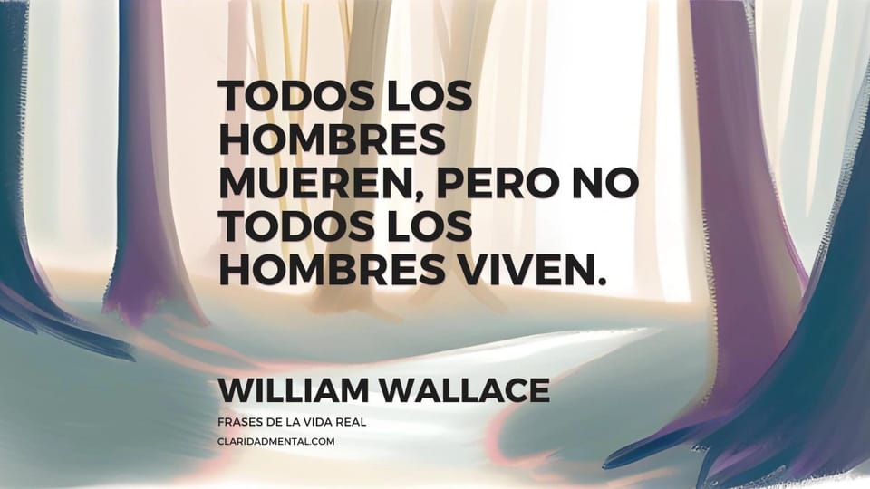 William Wallace: Todos los hombres mueren, pero no todos los hombres viven.