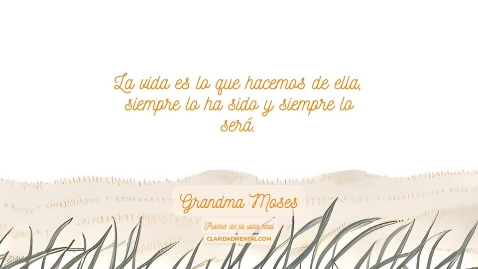 Grandma Moses: La vida es lo que hacemos de ella, siempre lo ha sido y siempre lo será.