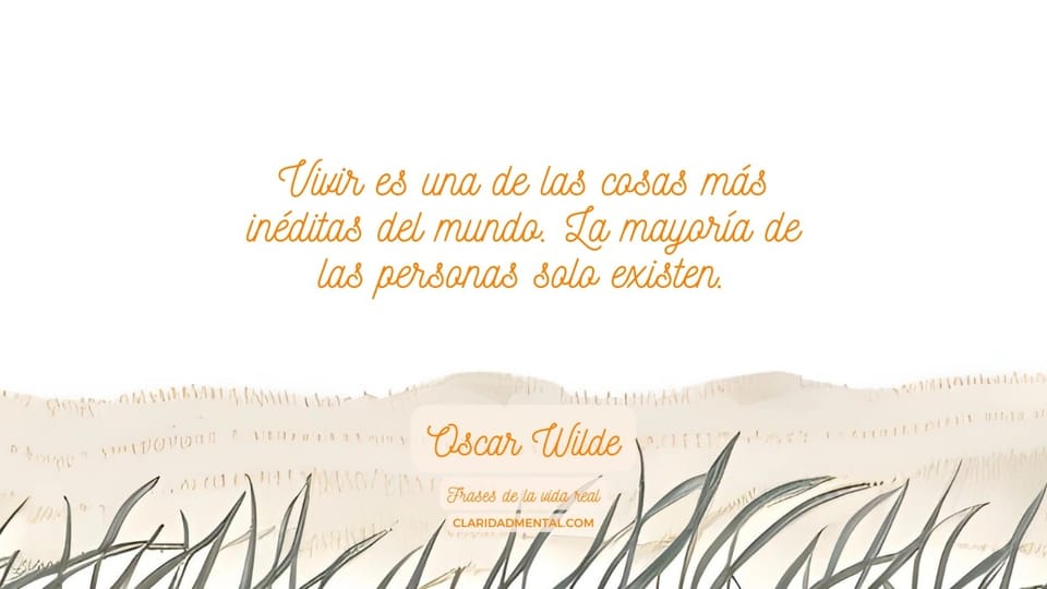 Oscar Wilde: Vivir es una de las cosas más inéditas del mundo. La mayoría de las personas solo existen.