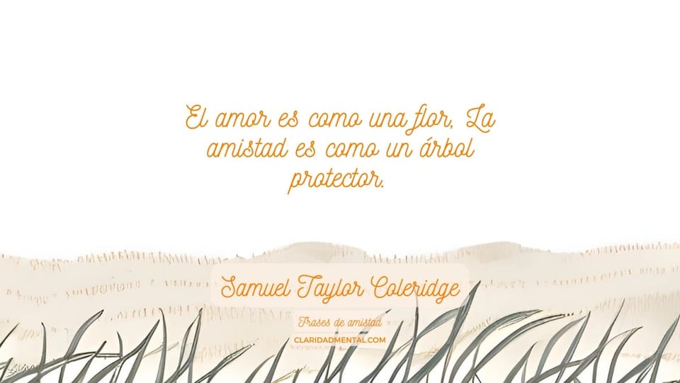 Samuel Taylor Coleridge: El amor es como una flor, La amistad es como un árbol protector.