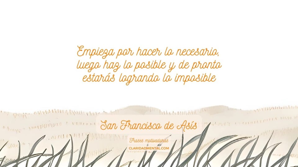 San Francisco de Asís: Empieza por hacer lo necesario, luego haz lo posible y de pronto estarás logrando lo imposible