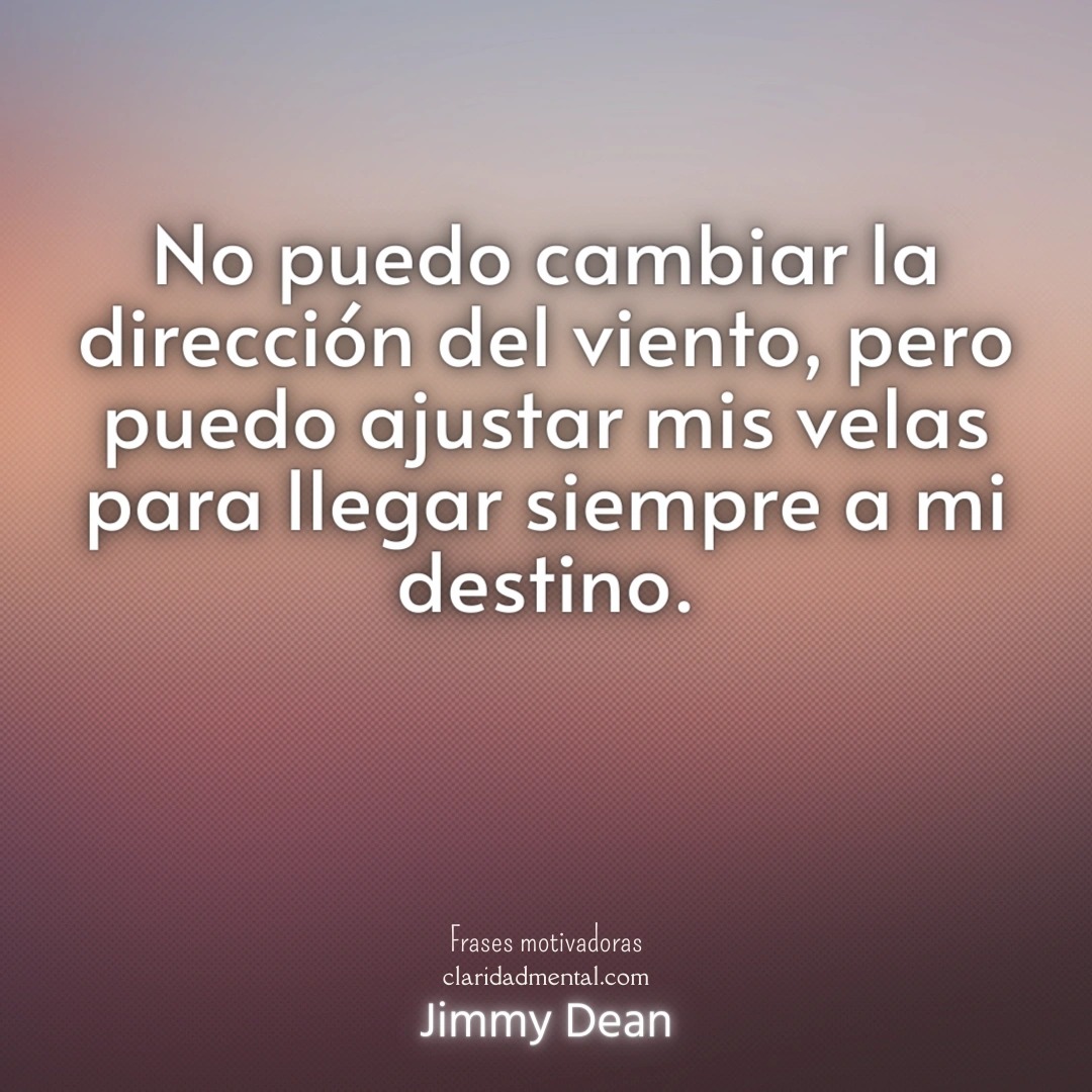 Jimmy Dean: No puedo cambiar la dirección del viento, pero puedo ajustar mis velas para llegar siempre a mi destino.