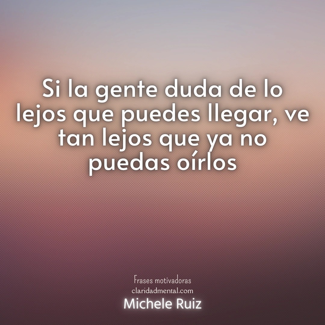 Michele Ruiz: Si la gente duda de lo lejos que puedes llegar, ve tan lejos que ya no puedas oírlos