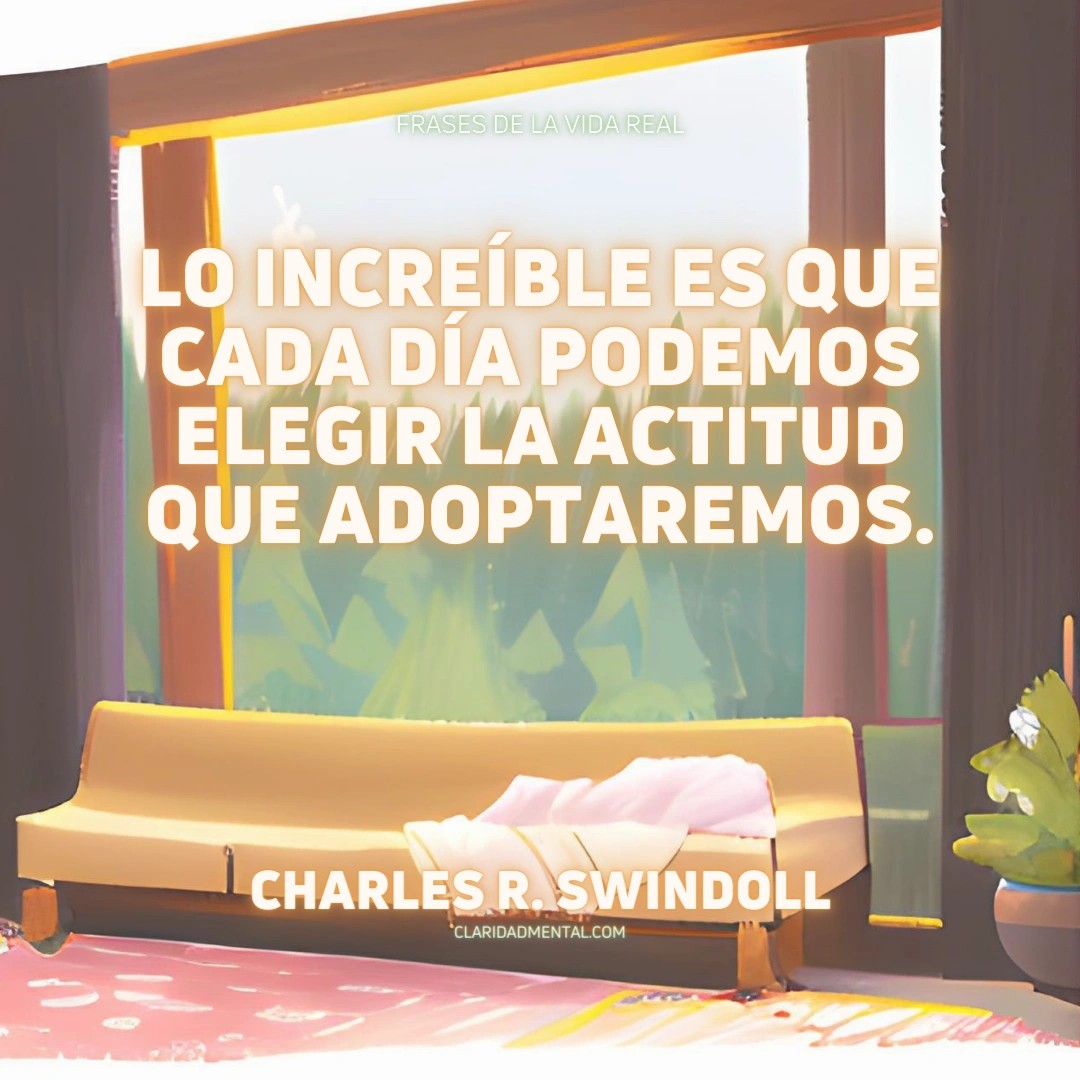 Charles R. Swindoll: Lo increíble es que cada día podemos elegir la actitud que adoptaremos.