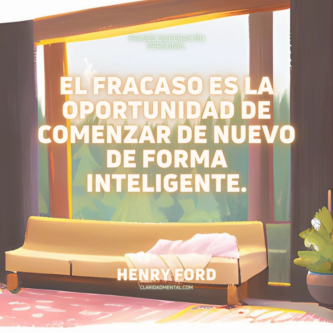 Henry Ford: El fracaso es la oportunidad de comenzar de nuevo de forma inteligente.