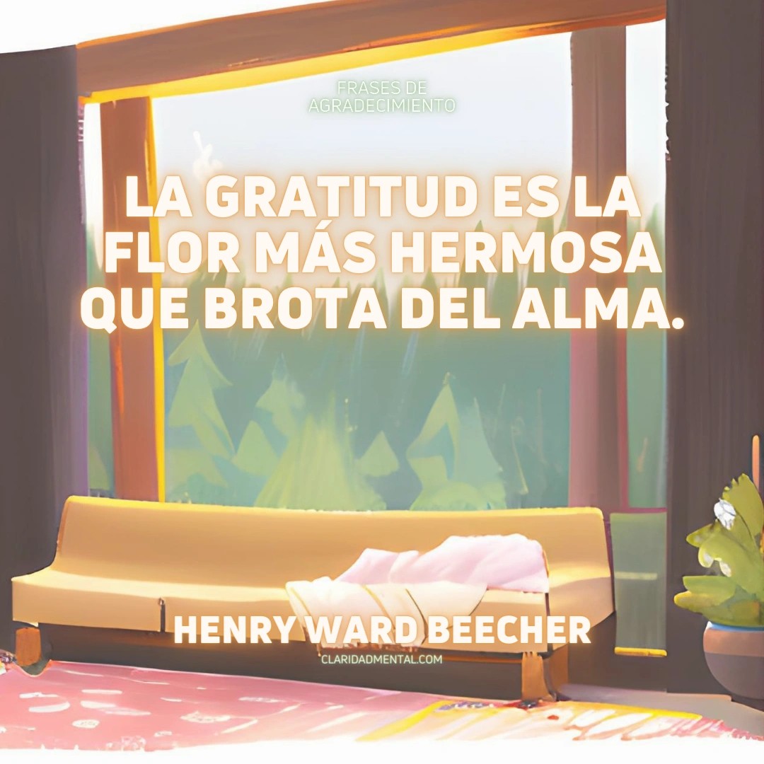 Henry Ward Beecher: La gratitud es la flor más hermosa que brota del alma.