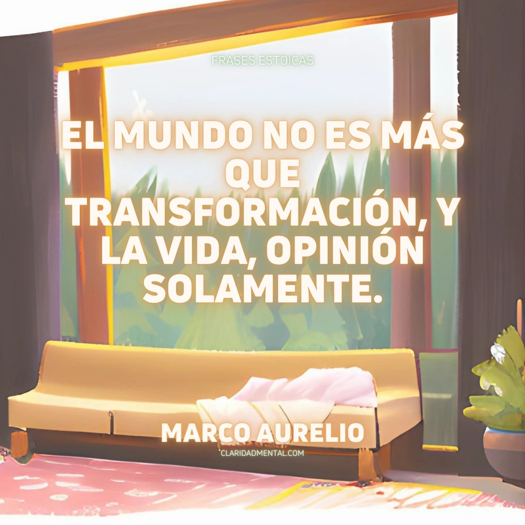 Marco Aurelio: El mundo no es más que transformación, y la vida, opinión solamente.