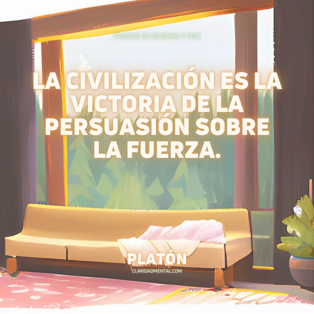 Platón: La civilización es la victoria de la persuasión sobre la fuerza.