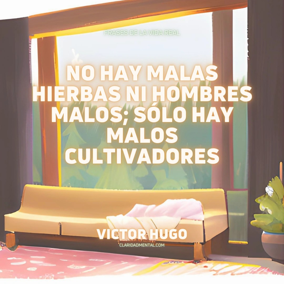 Victor Hugo: No hay malas hierbas ni hombres malos; sólo hay malos cultivadores