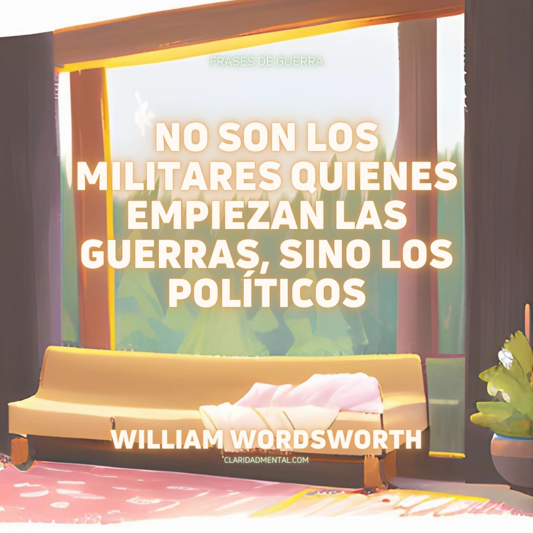 William Wordsworth: No son los militares quienes empiezan las guerras, sino los políticos