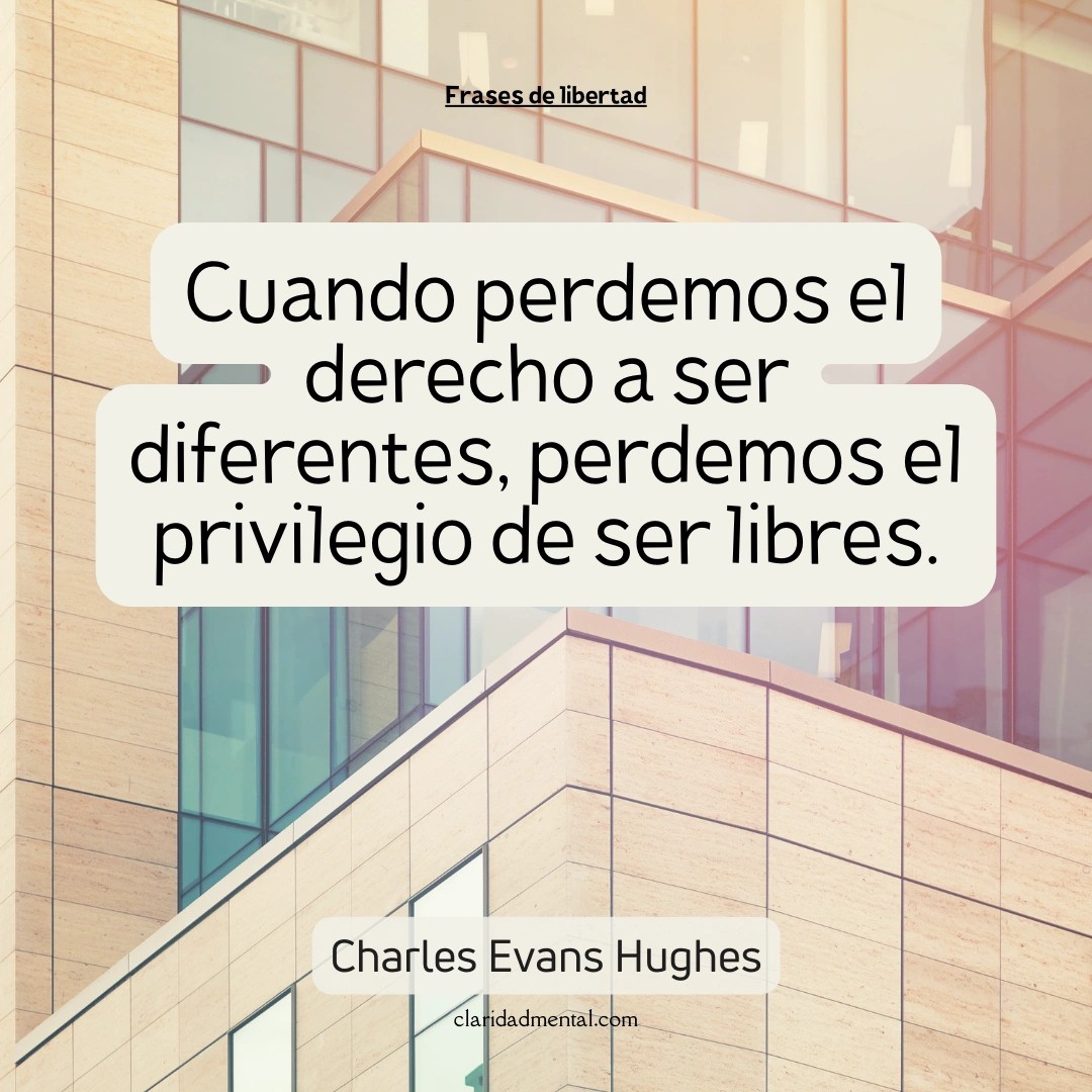 Charles Evans Hughes: Cuando perdemos el derecho a ser diferentes, perdemos el privilegio de ser libres.