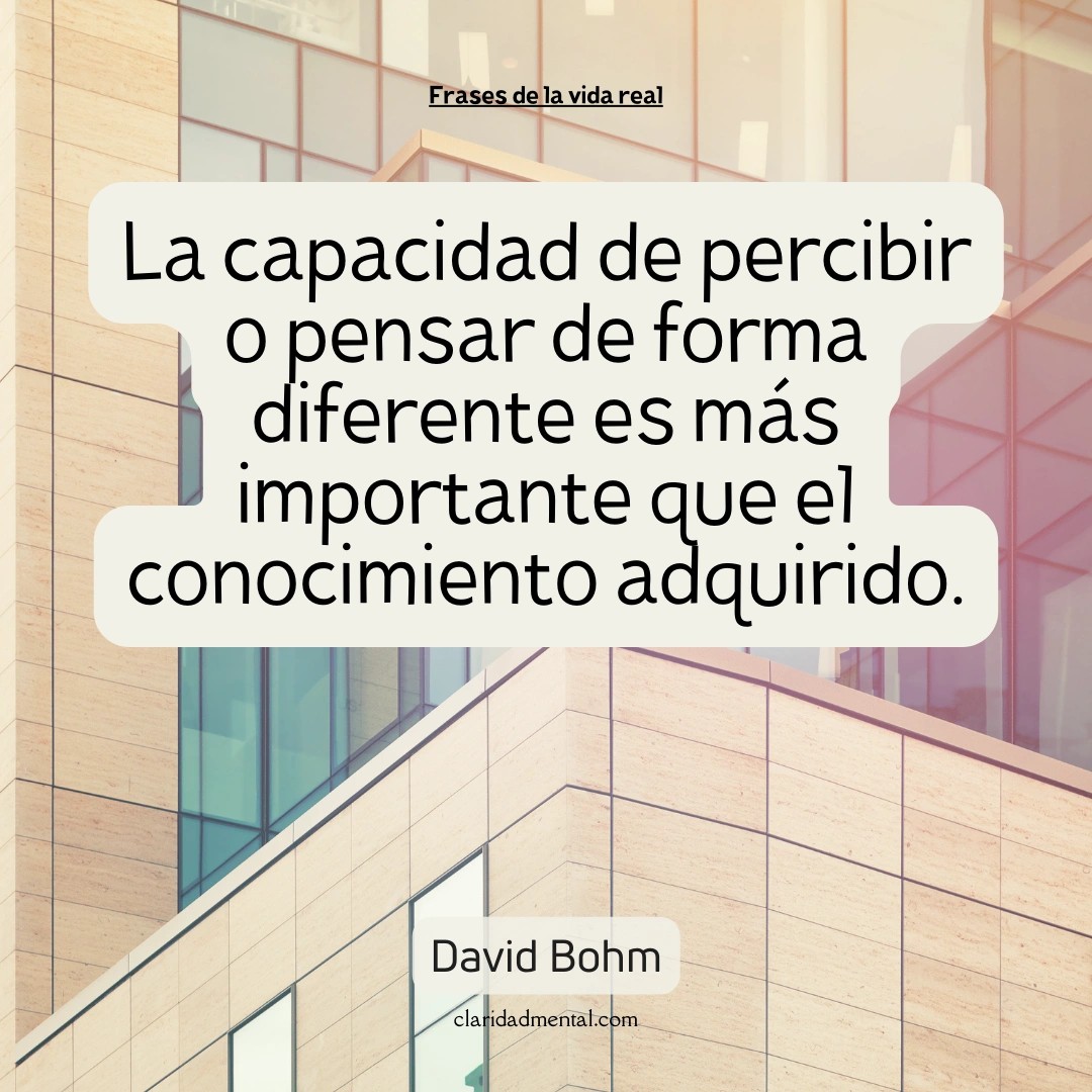 David Bohm: La capacidad de percibir o pensar de forma diferente es más importante que el conocimiento adquirido.