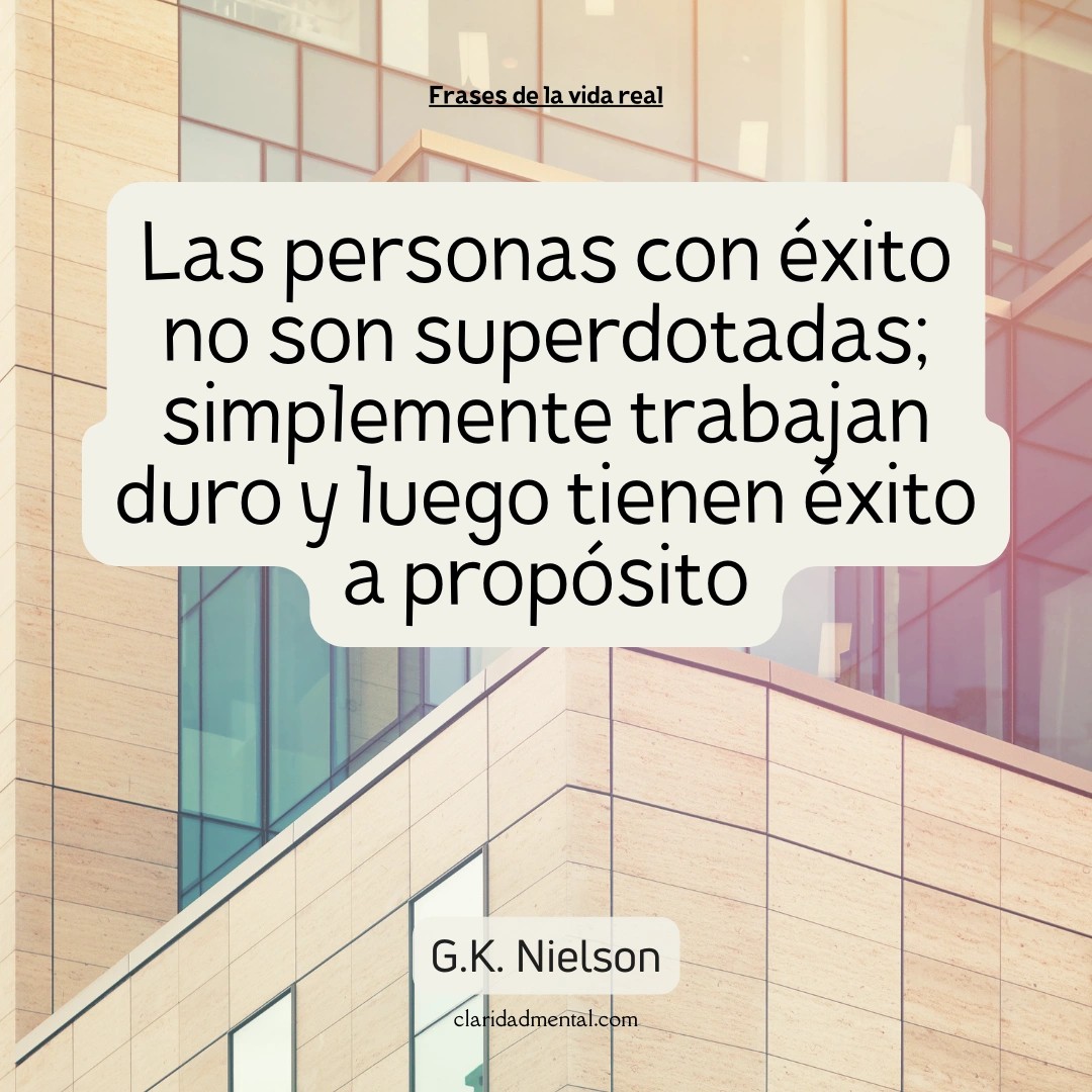 G.K. Nielson: Las personas con éxito no son superdotadas; simplemente trabajan duro y luego tienen éxito a propósito