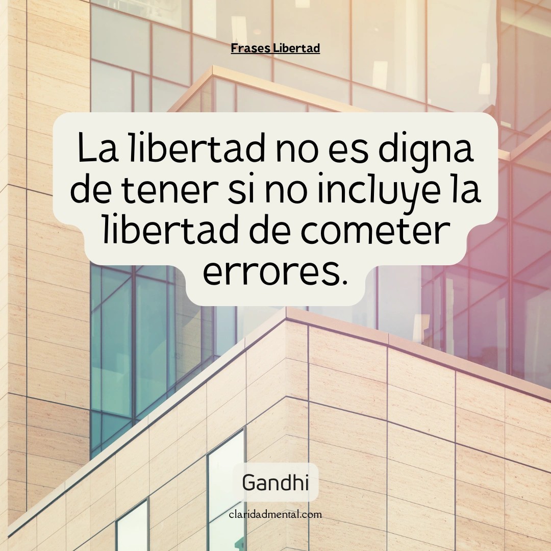 Gandhi: La libertad no es digna de tener si no incluye la libertad de cometer errores.