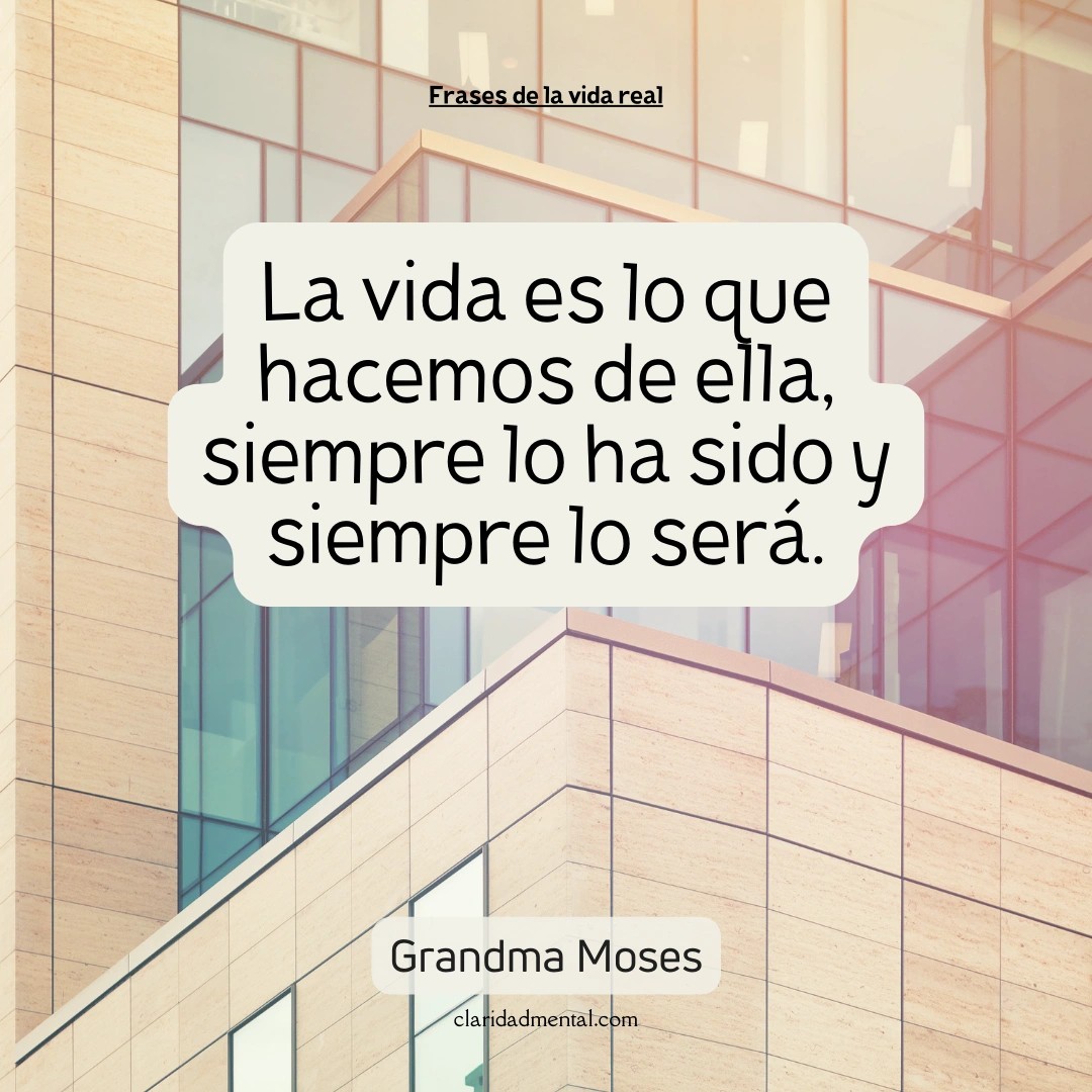 Grandma Moses: La vida es lo que hacemos de ella, siempre lo ha sido y siempre lo será.