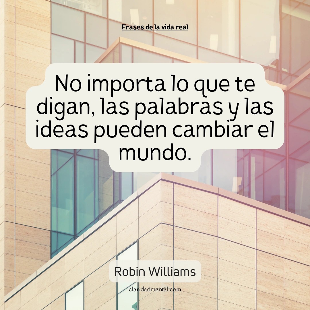Robin Williams: No importa lo que te digan, las palabras y las ideas pueden cambiar el mundo.
