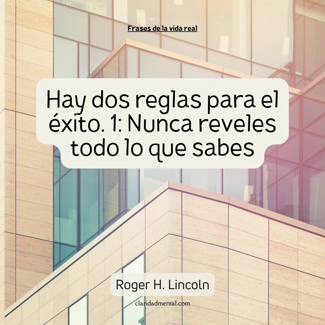 Roger H. Lincoln: Hay dos reglas para el éxito. 1: Nunca reveles todo lo que sabes